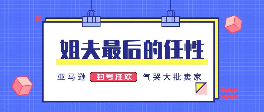 姐夫最后的任性，亚马逊“封号狂欢”气哭大批卖家