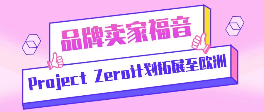 品牌卖家福音：Project Zero计划拓展至欧洲