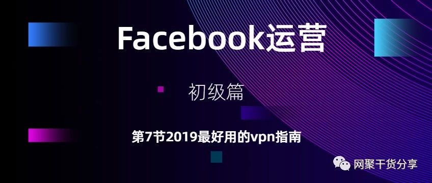 Facebook运营- 第7节2019最好用的vpn指南