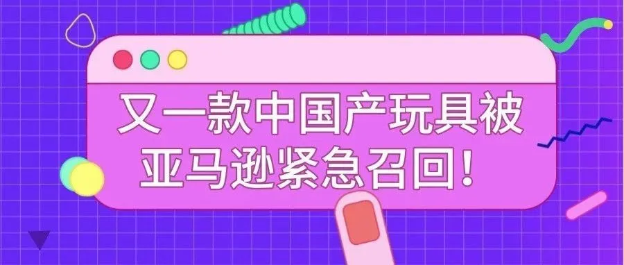 儿童用品成安全隐患重灾区,又一款中国产玩具被亚马逊紧急召回!