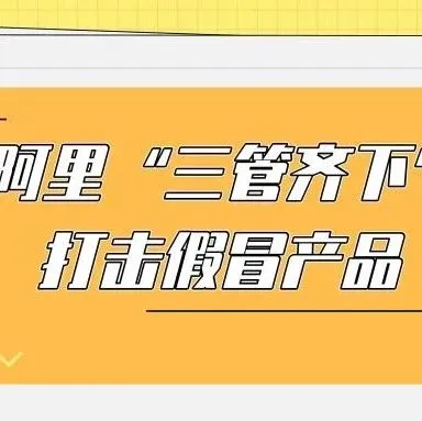 阿里“三管齐下”打击假冒产品!