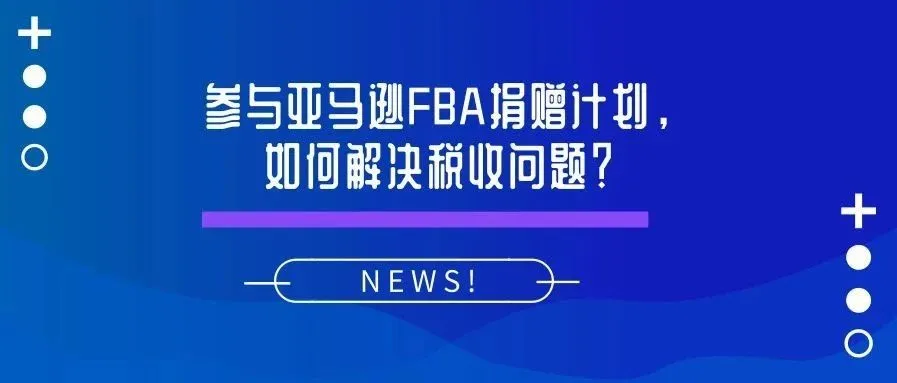 亚马逊FBA捐赠计划,背后的税收问题令卖家头疼!