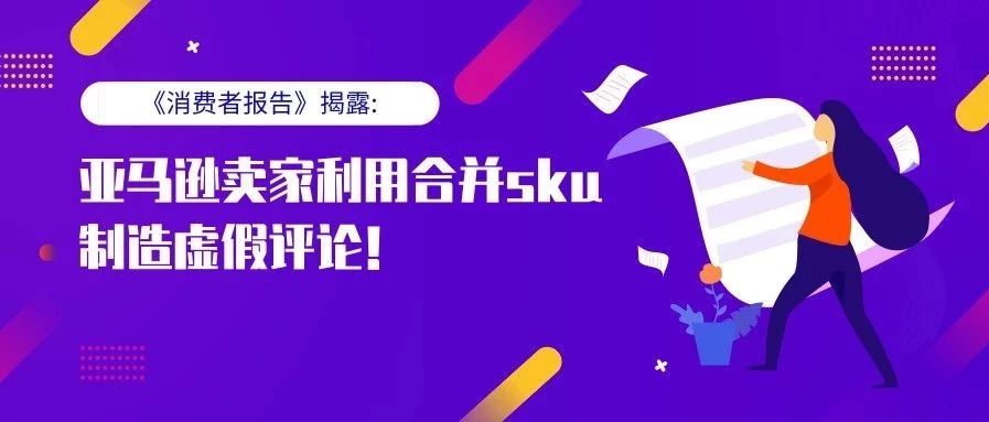 《消费者报告》揭露亚马逊卖家利用合并sku制造虚假评论!