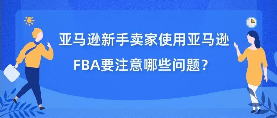 国外卖家的建议!新手使用亚马逊FBA要注意哪些问题?