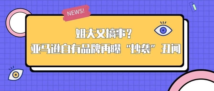 姐夫又搞事？亚马逊自有品牌再曝“抄袭”丑闻