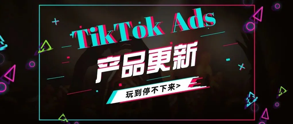 解密大媒体 | Attention!TikTok Ads近期产品更新了解一下~