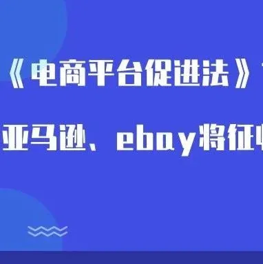 《电商平台促进法》10月1日生效，亚马逊、ebay将征收销售税！