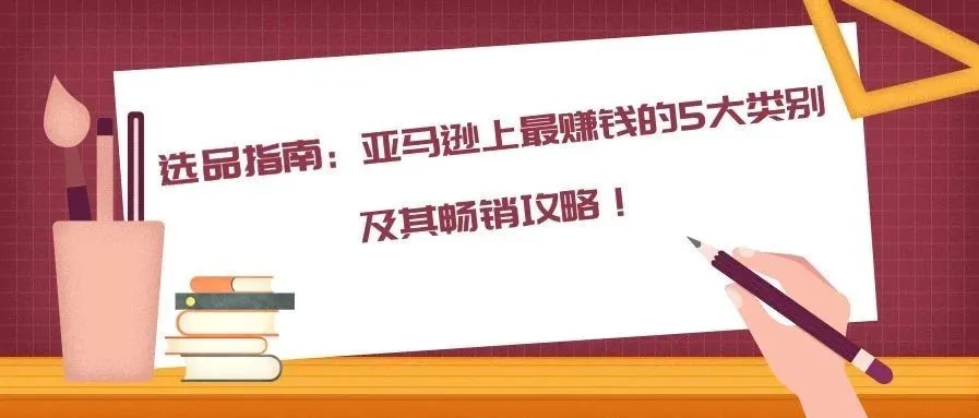 选品指南：亚马逊上最赚钱的5大类别及其畅销攻略！