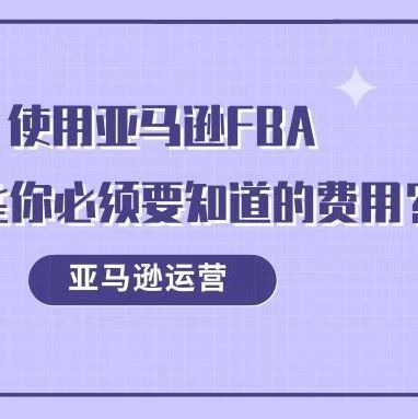 使用亚马逊FBA，有哪些你必须要知道的费用？