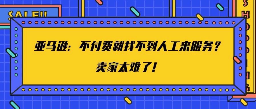 亚马逊：不付费就找不到人工来服务？卖家太难了！