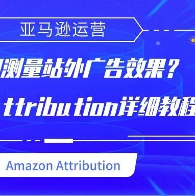 如何测量站外广告效果?Amazon Attribution详细教程奉上!