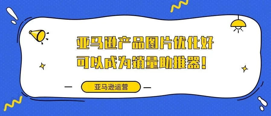 亚马逊产品图片优化好,可以成为销量助推器!