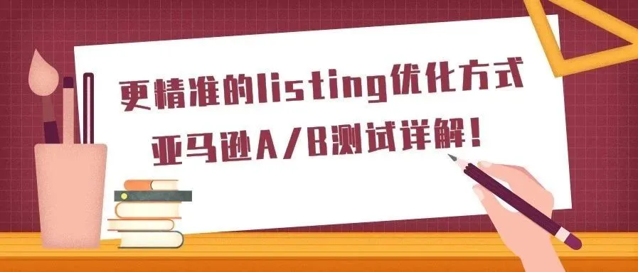 更精准的listing优化方式:亚马逊A/B测试详解!