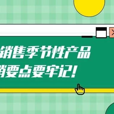 在亚马逊销售季节性产品，这些营销要点要牢记！