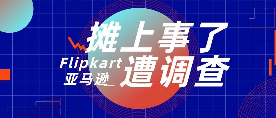 又摊上事了！亚马逊和Flipkart遭调查，提供大幅折扣有什么错？