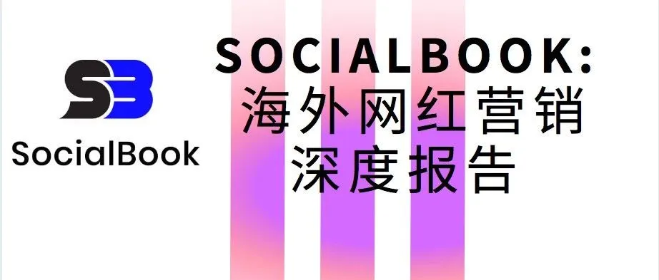 万字解析6大海外主流社媒，深挖网红营销到底该怎么做 | Morketing Global × SocialBook