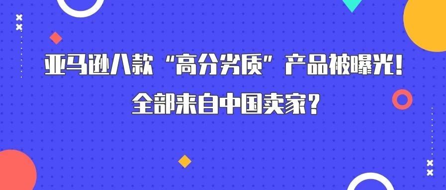 亚马逊8款高分劣质产品被曝光！全部来自中国卖家？