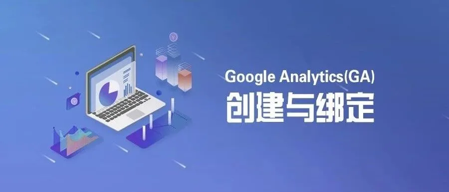 实操|Google Analytics( GA)创建与绑定
