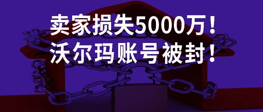 续：沃尔玛账户集体被封！卖家损失预计破亿