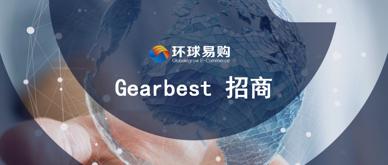 口碑建品牌，爆款卖全球！Gearbest平台开放业务正式招商！