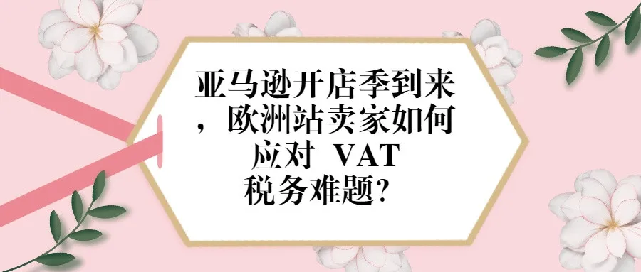 亚马逊开店季到来,欧洲站卖家如何应对 VAT 税务难题?