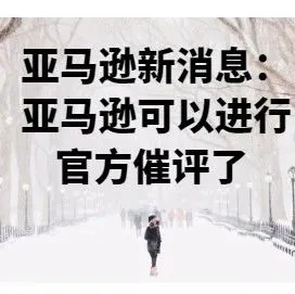 亚马逊新消息:亚马逊可以进行官方催评了