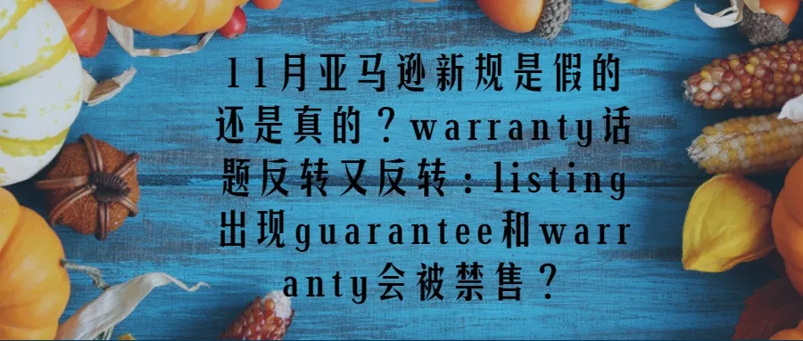 11月亚马逊新规是假的还是真的?warranty话题反转又反转:listing出现guarantee和warranty会被禁售
