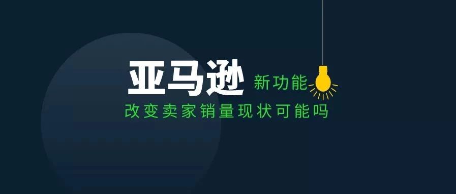 亚马逊发布新功能，它是否会改变卖家销量的现状？