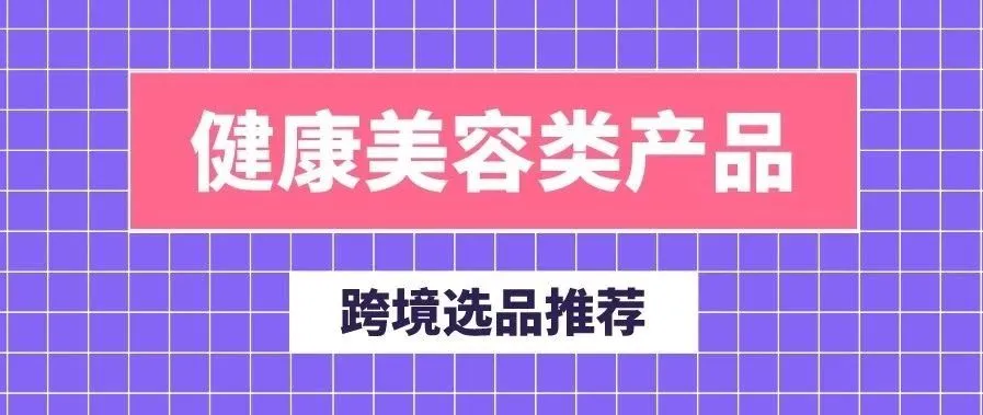 【电商选品】健康美容类产品都给我安排起来！
