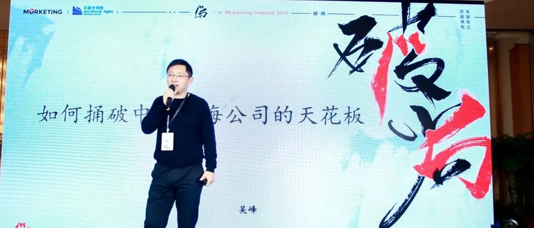 北极光创投吴峰:3个维度分析“如何捅破中国出海企业的天花板” | Morketing Summit 2019专题