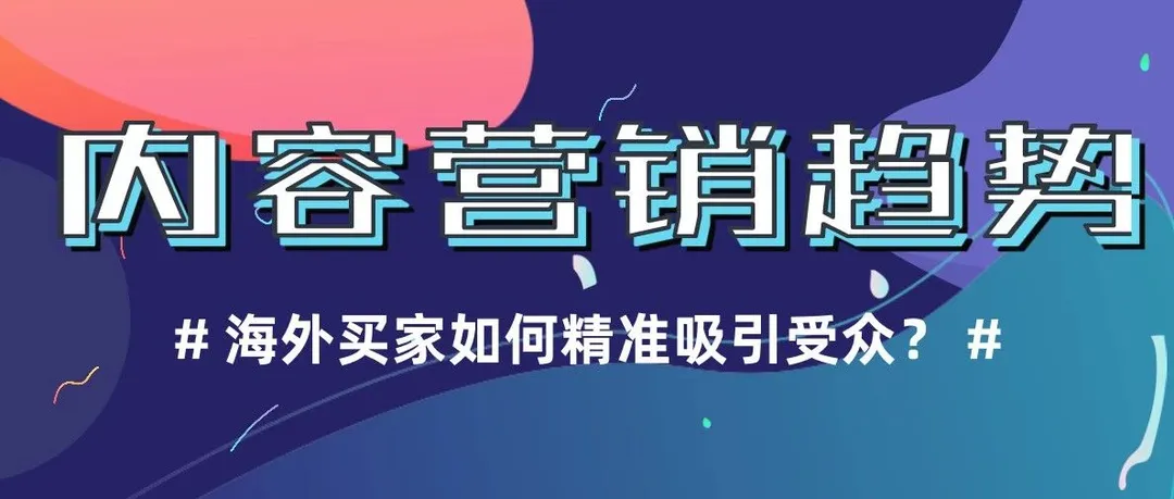 2020年海外卖家该怎样找准内容营销趋势,精准吸引受众?