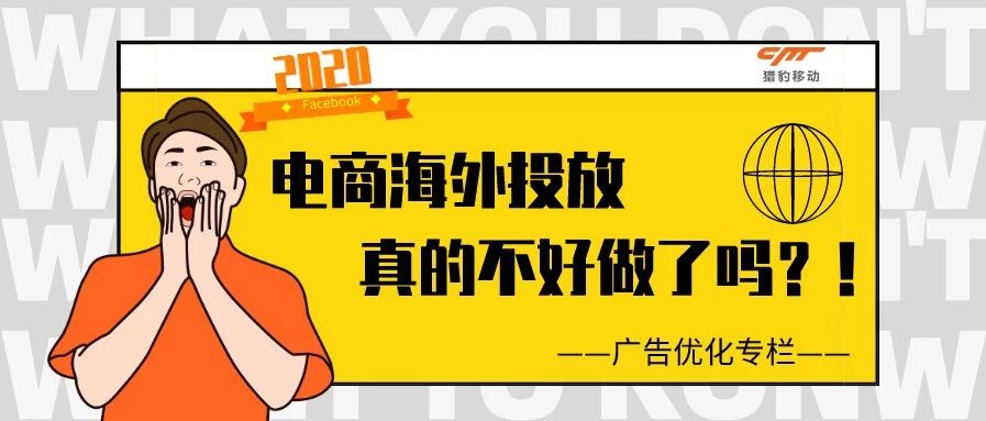 广告优化专栏丨2020年,电商海外投放真的不好做了吗?