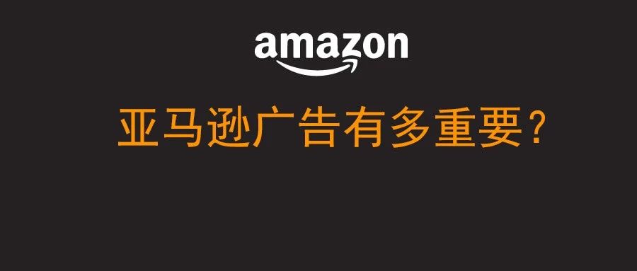 亚马逊广告有多重要？你未必知道！