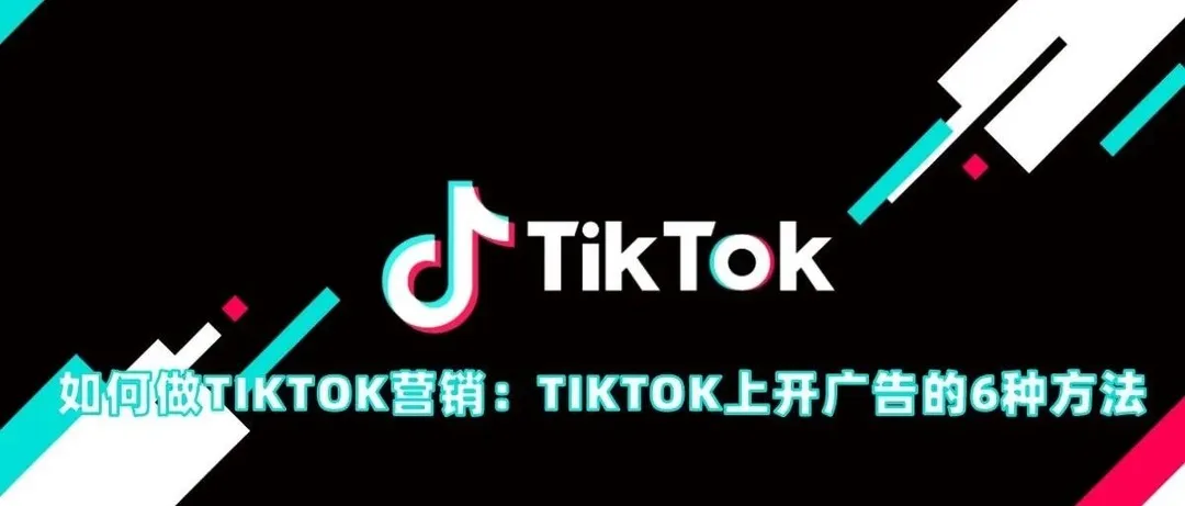 如何做TIKTOK营销：TIKTOK上开广告的6种方法
