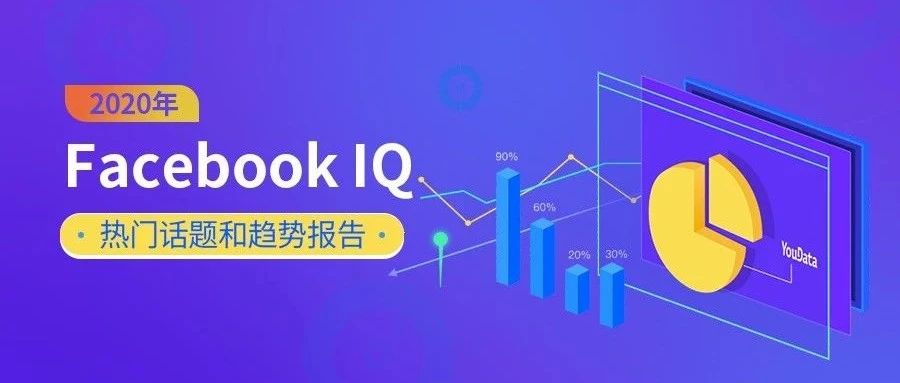Facebook IQ 2020年热门话题和趋势报告新鲜出炉！