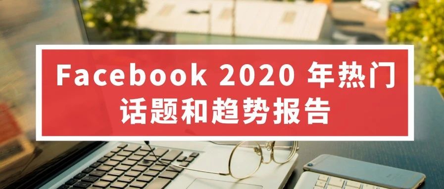 Facebook发布最新《2020年话题和趋势报告》