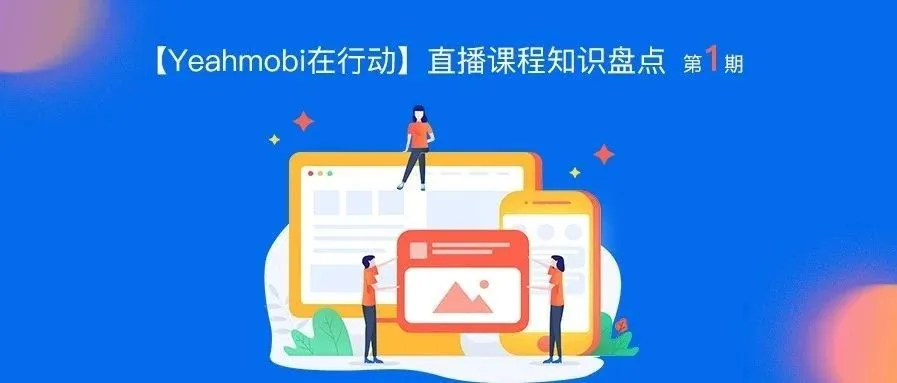 【Yeahmobi在行动】直播课程知识盘点(第一期)