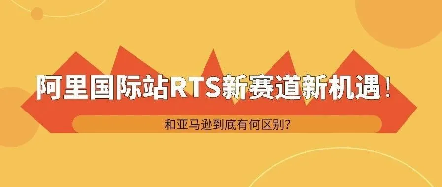 ​2020阿里国际站RTS新赛道新机遇！和亚马逊到底有何区别？