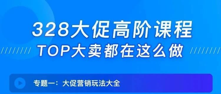 328大促高阶课程，TOP大卖都都在这么做