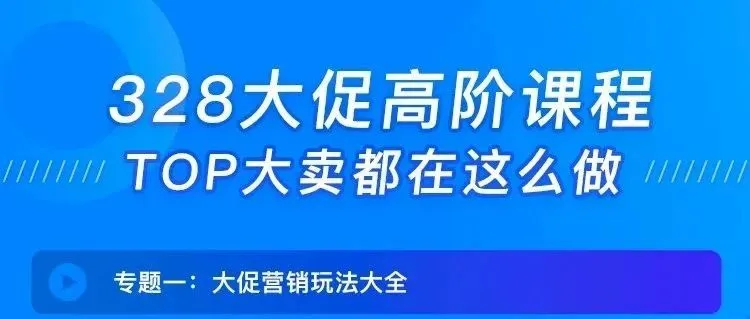 328大促高阶课程,TOP大卖都都在这么做
