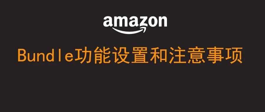 亚马逊Bundle捆绑销售功能设置和注意事项