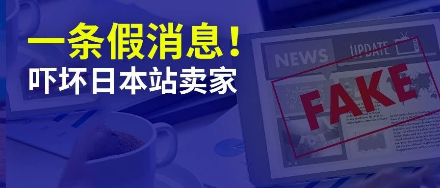 一条假消息：日本站卖家被吓坏了！扣关/销毁货物？今天跨境行业发生大乌龙……