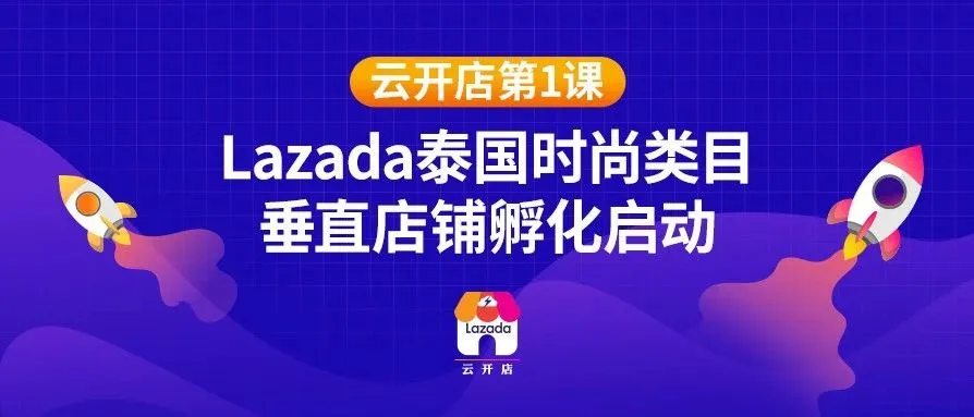 云开店第一课 | Lazada泰国时尚类目垂直店铺孵化启动 “泰国时尚饰品火箭班”开班啦!