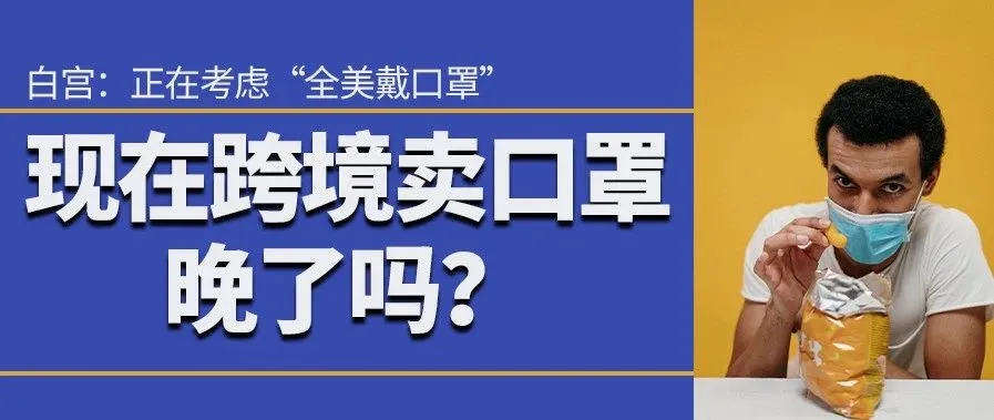 白宫:正在考虑“全美戴口罩”!跨境卖口罩晚了吗?