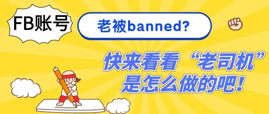 FB账号老被banned？快来看看“老司机”是怎么做的吧！