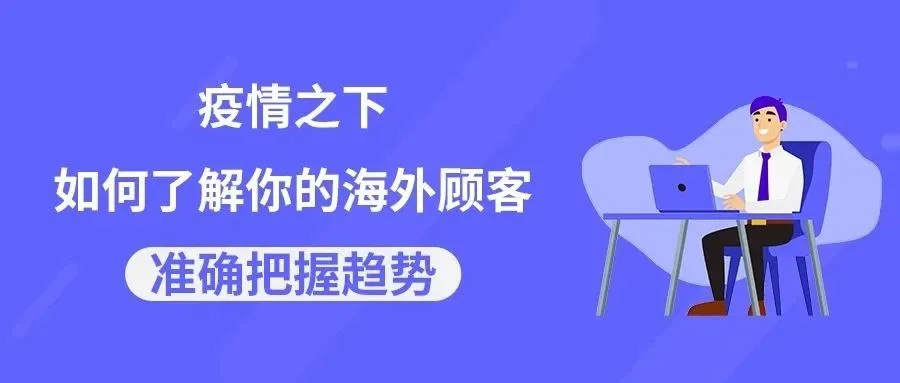 疫情之下如何了解你的海外顾客,准确把握趋势?