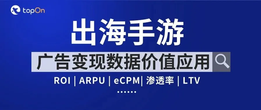 TopOn杨雷:出海手游需要关注产品、推广、变现这3类数据