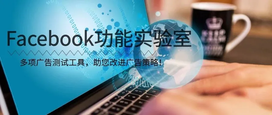 Facebook功能实验室：多项广告测试工具，助您改进广告策略！