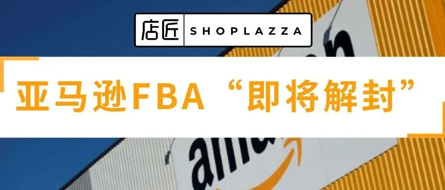 资讯 | 亚马逊 FBA“即将解封”,将开放非必需品入仓!