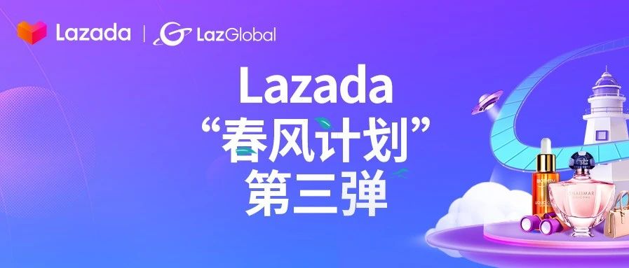Lazada“春风计划”第三弹 | LazGlobal品牌全面升级，助力商家复苏消费回暖